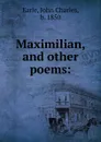 Maximilian, and other poems: - John Charles Earle