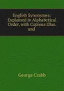 English Synonymes: Explained in Alphabetical Order, with Copious Illus. and . - Crabb George