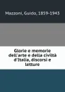 Glorie e memorie dell.arte e della civilta d.Italia, discorsi e letture - Guido Mazzoni