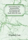 Entwicklung der kommunalen Verfassung und Verwaltung der Stadt Koln bis zum . - Friedrich Lau
