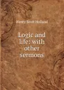 Logic and life: with other sermons - Henry Scott Holland