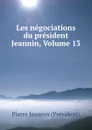 Les negociations du president Jeannin, Volume 13 - Pierre Jeannin Président