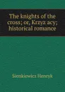 The knights of the cross; or, Krzyzacy; historical romance - Sienkiewicz Henryk