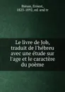 Le livre de Job, traduit de l.hebreu avec une etude sur l.age et le caractere du poeme - Ernest Renan