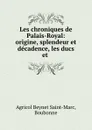 Les chroniques de Palais-Royal: origine, splendeur et decadence, les ducs et . - Agricol Beynet Saint-Marc