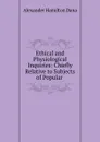 Ethical and Physiological Inquiries: Chiefly Relative to Subjects of Popular . - Alexander Hamilton Dana