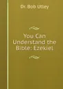 You Can Understand the Bible: Ezekiel - Bob Utley