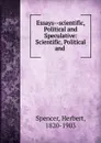 Essays--scientific, Political and Speculative: Scientific, Political and . - Герберт Спенсер