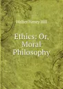 Ethics: Or, Moral Philosophy - Walter Henry Hill