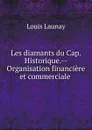 Les diamants du Cap. Historique.--Organisation financiere et commerciale . - Louis Launay