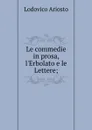 Le commedie in prosa, l.Erbolato e le Lettere; - Ariosto Lodovico