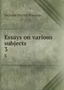 Essays on various subjects. 3 - Nicholas Patrick Wiseman