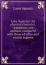 Lake Superior: its physical character, vegetation, and animals, compared with those of other and similar regions - Louis Agassiz