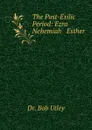 The Post-Exilic Period: Ezra Nehemiah . Esther - Bob Utley