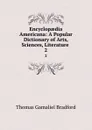 Encyclopaedia Americana: A Popular Dictionary of Arts, Sciences, Literature . 2 - Thomas Gamaliel Bradford