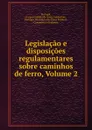 Legislacao e disposicoes regulamentares sobre caminhos de ferro, Volume 2 - Gaspar Candido da Graça Corrêa Fino Portugal