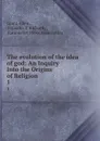 The evolution of the idea of god: An Inquiry Into the Origins of Religion. 1 - Grant Allen