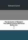 The Evolution of Religion: The Gifford Lecture Delivered Before the . 2 - Caird Edward