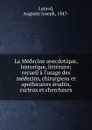 La Medecine anecdotique, historique, litteraire; recueil a l.usage des medecins, chirurgiens et apothicaires erudits, curieux et chercheurs - Auguste Joseph Lutavd