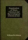 Examination of Water, Chemical and Bacteriological: (Chemical and . - William Pitt Mason