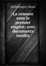 La censure sous le premier empire; avec documents inedits - Henri Welschinger