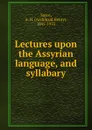 Lectures upon the Assyrian language, and syllabary - Archibald Henry Sayce