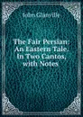 The Fair Persian: An Eastern Tale. In Two Cantos, with Notes . - John Glanville