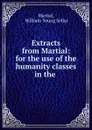 Extracts from Martial: for the use of the humanity classes in the . - William Young Sellar Martial