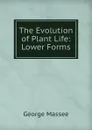 The Evolution of Plant Life: Lower Forms - George Massee