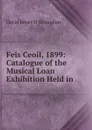 Feis Ceoil, 1899: Catalogue of the Musical Loan Exhibition Held in . - David James O. 'Donoghue