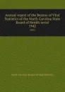 Annual report of the Bureau of Vital Statistics of the North Carolina State Board of Health serial. 1942 - North Carolina. Bureau of Vital Statistics