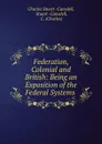 Federation, Colonial and British: Being an Exposition of the Federal Systems . - Charles Stuart Cansdell