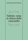 Fabiola: ossia la chiesa delle catacombe - Nicholas Patrick Wiseman