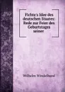 Fichte.s Idee des deutschen Staates: Rede zur Feier des Geburtstages seiner . - Wilhelm Windelband
