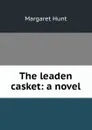 The leaden casket: a novel - Margaret Hunt