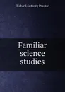 Familiar science studies - Richard A. Proctor