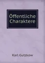 Offentliche Charaktere - Gutzkow Karl