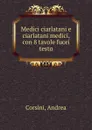 Medici ciarlatani e ciarlatani medici, con 8 tavole fuori testo - Andrea Corsini