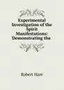 Experimental Investigation of the Spirit Manifestations: Demonstrating the . - Robert Hare