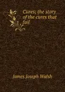 Cures; the story of the cures that fail - James Joseph Walsh