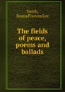 The fields of peace, poems and ballads - Emma Frances Lee Smith