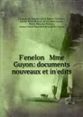 F.enelon . Mme Guyon: documents nouveaux et in.edits - François de Salignac de La Mothe-Fénelon