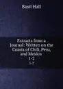 Extracts from a Journal: Written on the Coasts of Chili, Peru, and Mexico . 1-2 - Basil Hall