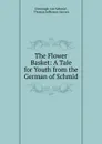 The Flower Basket: A Tale for Youth from the German of Schmid - Christoph von Schmid