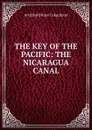 THE KEY OF THE PACIFIC: THE NICARAGUA CANAL - Archibald R. Colquhoun