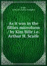 As it was in the fifties microform / by Kim Bilir i.e. Arthur H. Scaife - Arthur Hodgkin Scaife