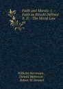 Faith and Morals: I.--Faith as Ritschl Defined It. II.--The Moral Law as . - Wilhelm Herrmann