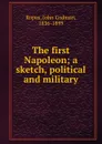 The first Napoleon; a sketch, political and military - John Codman Ropes