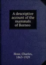 A descriptive account of the mammals of Borneo - Charles Hose