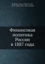 Финансовая политика России в 1887 года - А.А. Радциг